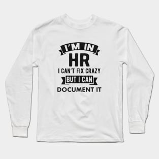 HR - I'm in HR I can't fix crazy but I can document it Long Sleeve T-Shirt